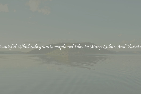 Beautiful Wholesale granite maple red tiles In Many Colors And Varieties