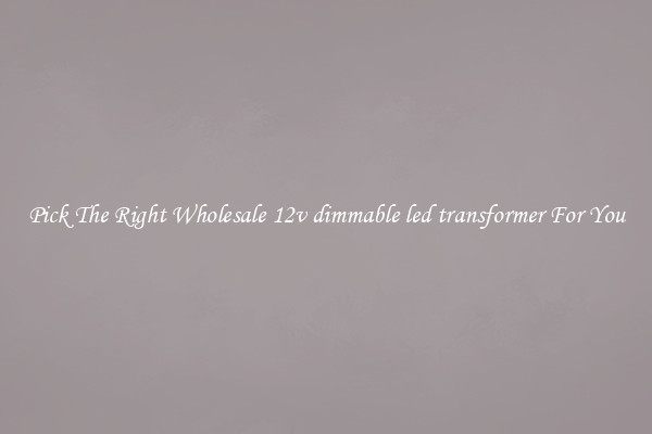 Pick The Right Wholesale 12v dimmable led transformer For You