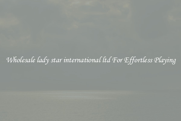 Wholesale lady star international ltd For Effortless Playing