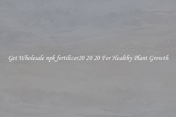 Get Wholesale npk fertilizer20 20 20 For Healthy Plant Growth