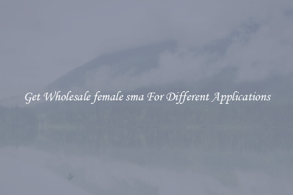 Get Wholesale female sma For Different Applications