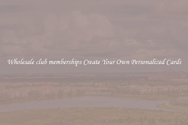 Wholesale club memberships Create Your Own Personalized Cards