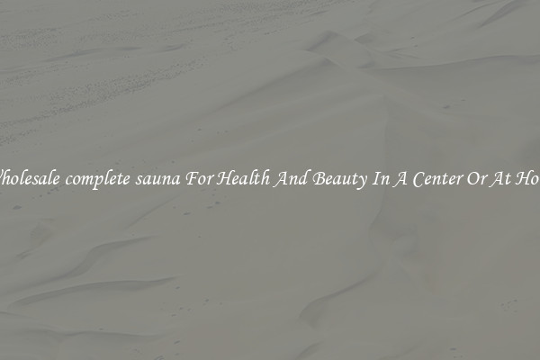 Wholesale complete sauna For Health And Beauty In A Center Or At Home