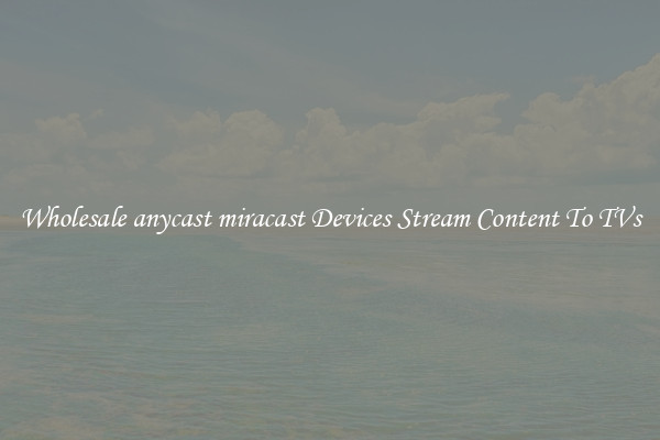 Wholesale anycast miracast Devices Stream Content To TVs