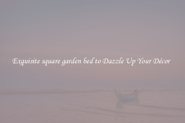 Exquisite square garden bed to Dazzle Up Your Décor  