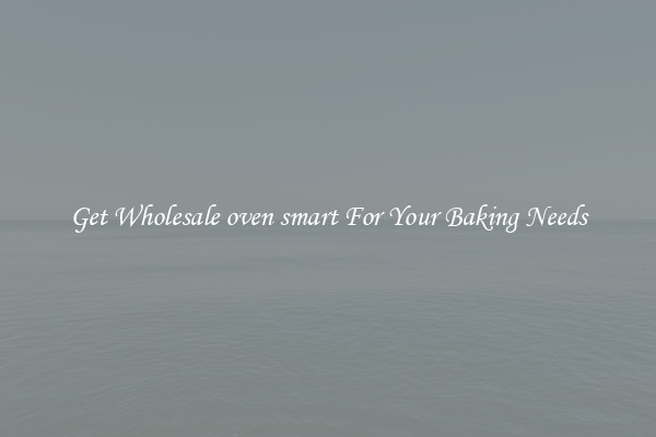 Get Wholesale oven smart For Your Baking Needs