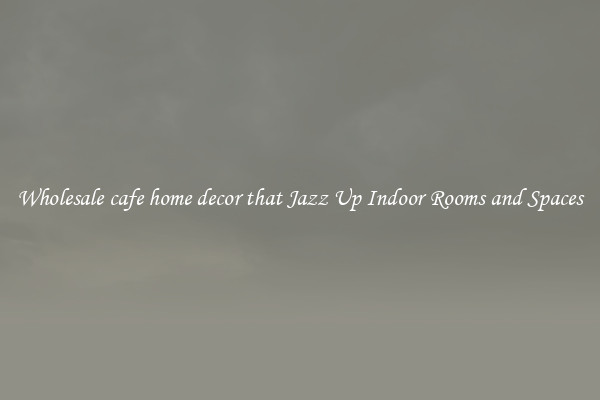 Wholesale cafe home decor that Jazz Up Indoor Rooms and Spaces