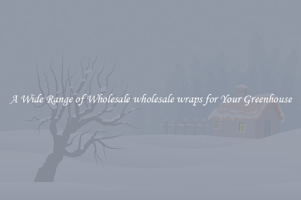 A Wide Range of Wholesale wholesale wraps for Your Greenhouse