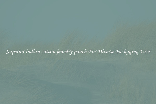 Superior indian cotton jewelry pouch For Diverse Packaging Uses