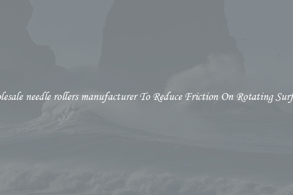 Wholesale needle rollers manufacturer To Reduce Friction On Rotating Surfaces 