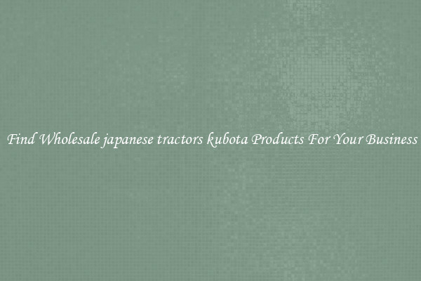 Find Wholesale japanese tractors kubota Products For Your Business