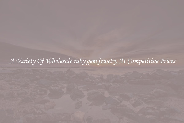 A Variety Of Wholesale ruby gem jewelry At Competitive Prices