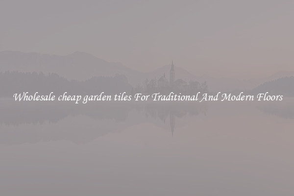 Wholesale cheap garden tiles For Traditional And Modern Floors