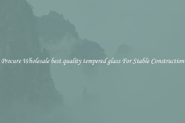 Procure Wholesale best quality tempered glass For Stable Construction