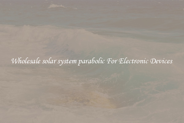 Wholesale solar system parabolic For Electronic Devices 