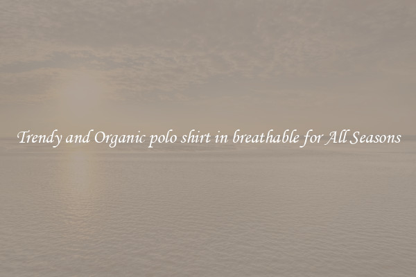 Trendy and Organic polo shirt in breathable for All Seasons