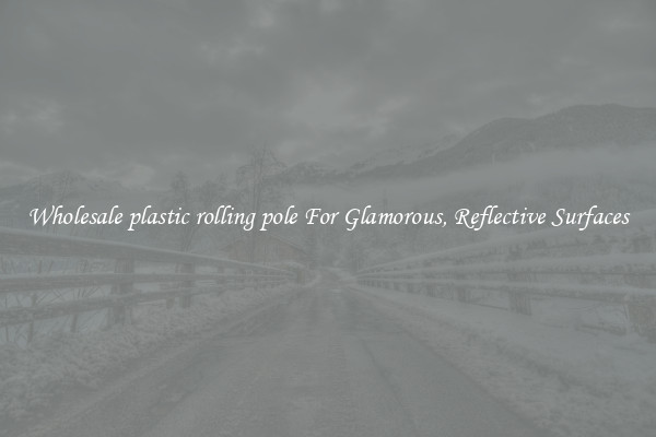 Wholesale plastic rolling pole For Glamorous, Reflective Surfaces