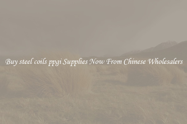 Buy steel coils ppgi Supplies Now From Chinese Wholesalers