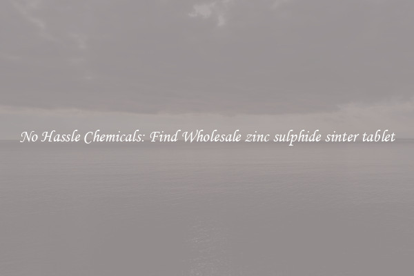 No Hassle Chemicals: Find Wholesale zinc sulphide sinter tablet