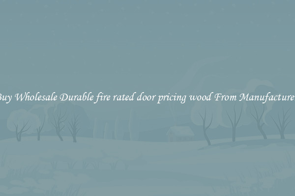 Buy Wholesale Durable fire rated door pricing wood From Manufacturers