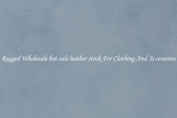 Rugged Wholesale hot sale leather stock For Clothing And Accessories