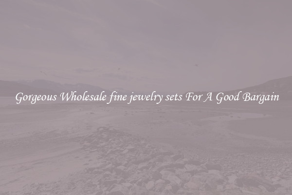 Gorgeous Wholesale fine jewelry sets For A Good Bargain