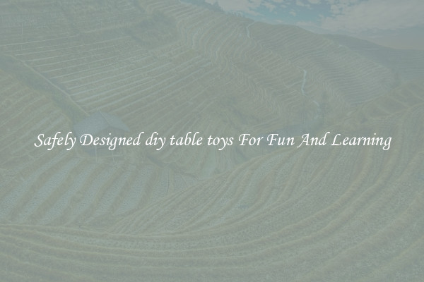 Safely Designed diy table toys For Fun And Learning