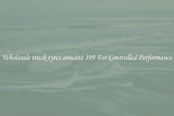 Wholesale truck tyres annaite 399 For Controlled Performance