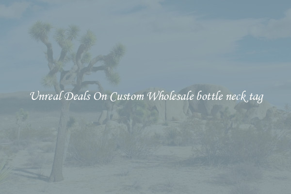 Unreal Deals On Custom Wholesale bottle neck tag