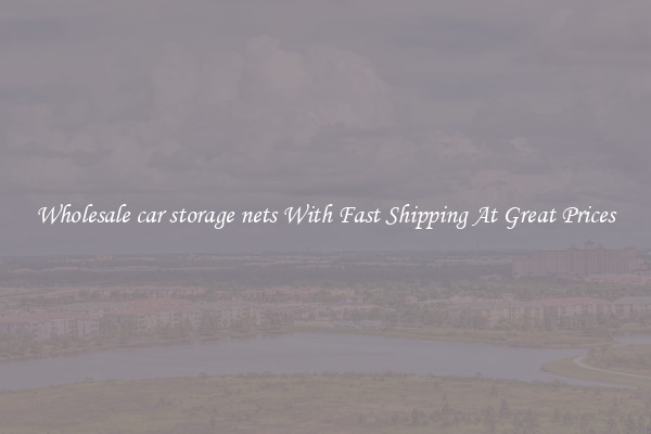 Wholesale car storage nets With Fast Shipping At Great Prices