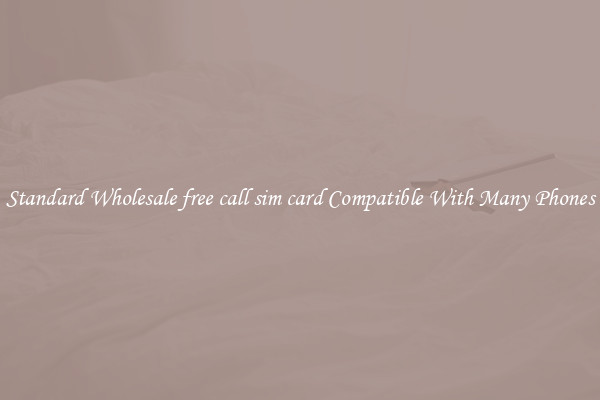 Standard Wholesale free call sim card Compatible With Many Phones