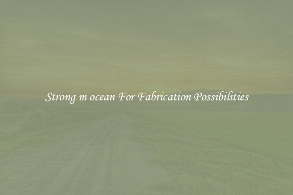 Strong m ocean For Fabrication Possibilities