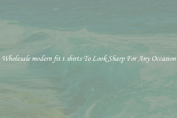 Wholesale modern fit t shirts To Look Sharp For Any Occasion