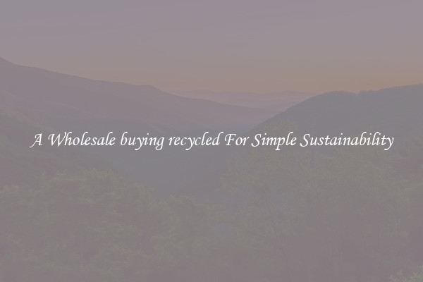  A Wholesale buying recycled For Simple Sustainability 