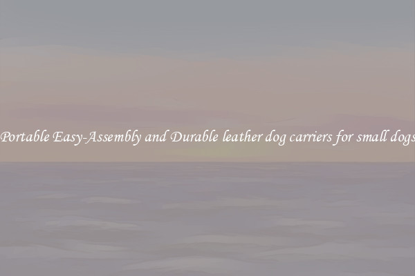 Portable Easy-Assembly and Durable leather dog carriers for small dogs