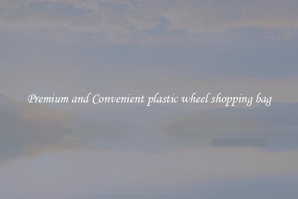 Premium and Convenient plastic wheel shopping bag