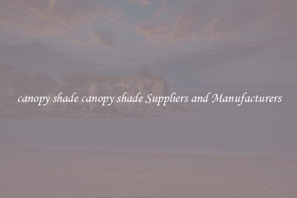 canopy shade canopy shade Suppliers and Manufacturers