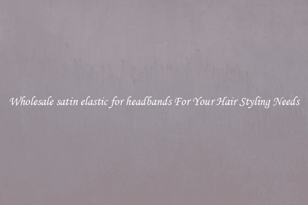 Wholesale satin elastic for headbands For Your Hair Styling Needs