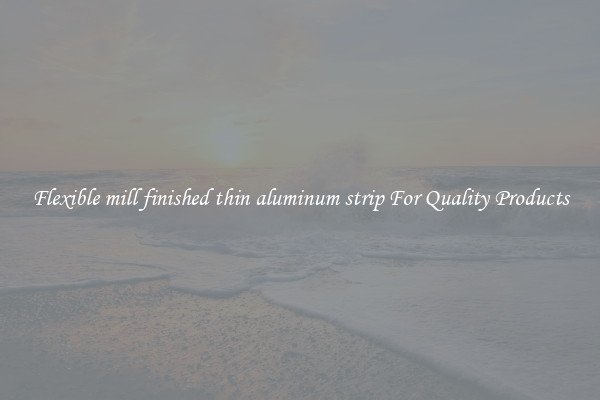 Flexible mill finished thin aluminum strip For Quality Products