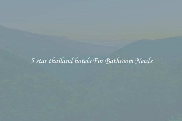5 star thailand hotels For Bathroom Needs