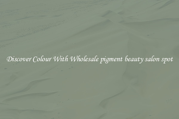 Discover Colour With Wholesale pigment beauty salon spot