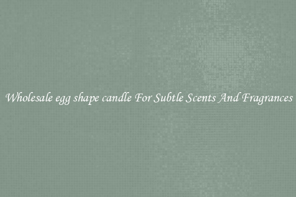 Wholesale egg shape candle For Subtle Scents And Fragrances