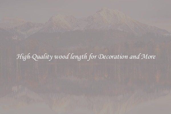 High-Quality wood length for Decoration and More