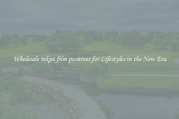 Wholesale inkjet film positives for Lifestyles in the New Era