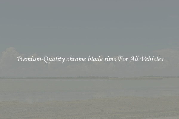 Premium-Quality chrome blade rims For All Vehicles