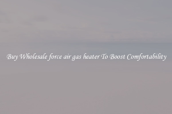 Buy Wholesale force air gas heater To Boost Comfortability