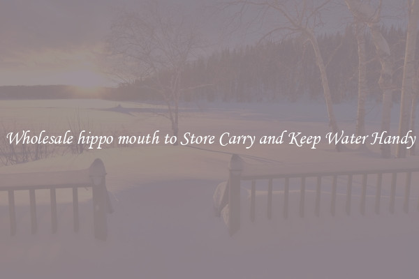 Wholesale hippo mouth to Store Carry and Keep Water Handy