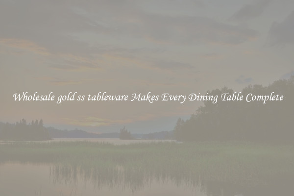Wholesale gold ss tableware Makes Every Dining Table Complete
