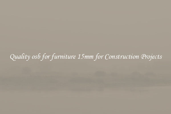 Quality osb for furniture 15mm for Construction Projects
