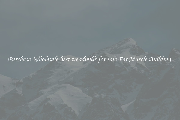 Purchase Wholesale best treadmills for sale For Muscle Building.